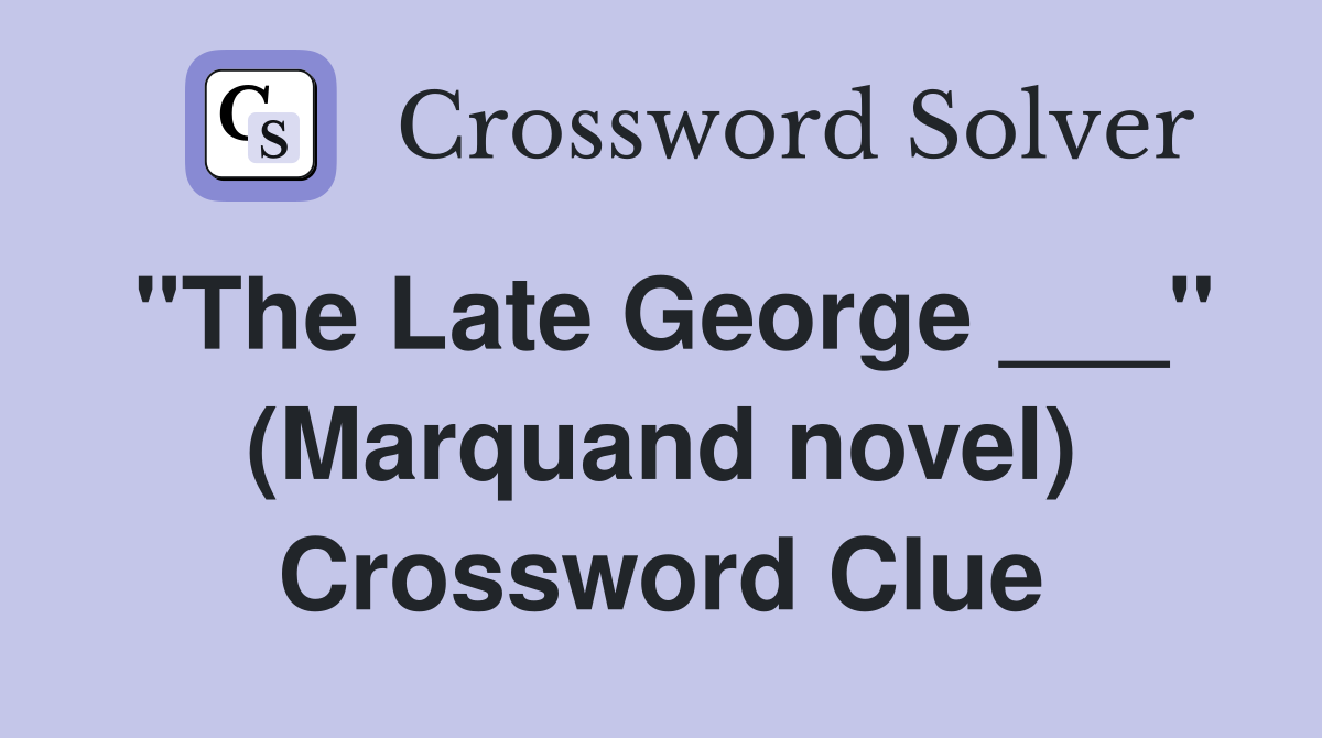 "The Late George ___" (Marquand novel) Crossword Clue