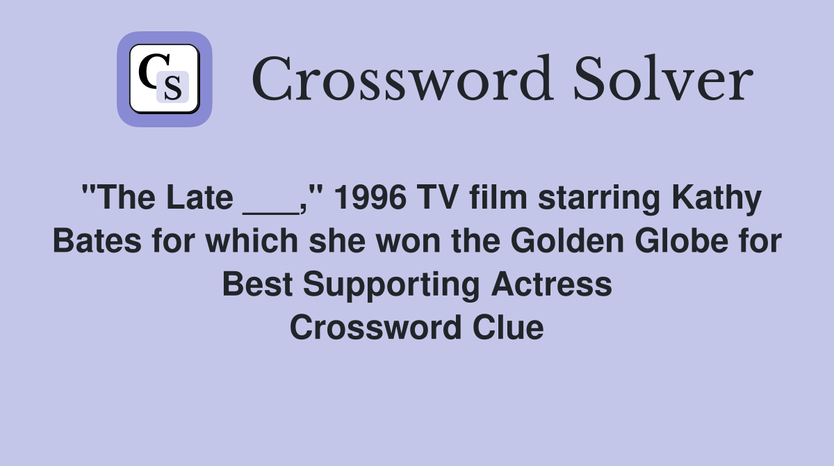 "The Late ___," 1996 TV film starring Kathy Bates for which she won the Golden Globe for Best Supporting Actress Crossword Clue