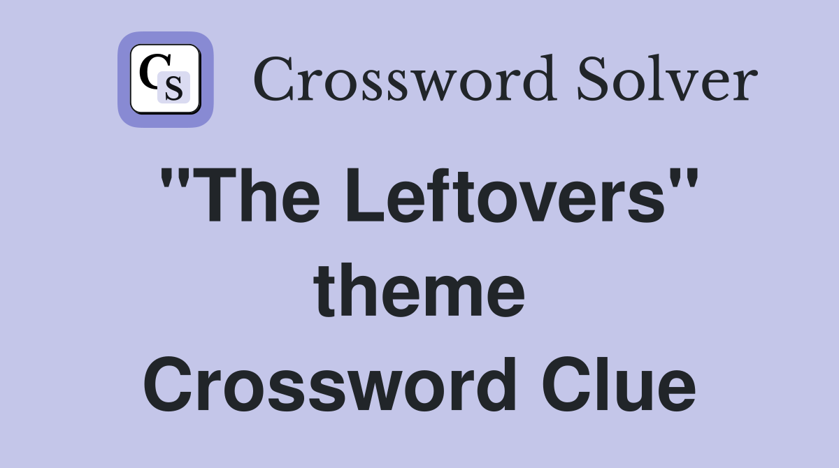 "The Leftovers" theme Crossword Clue