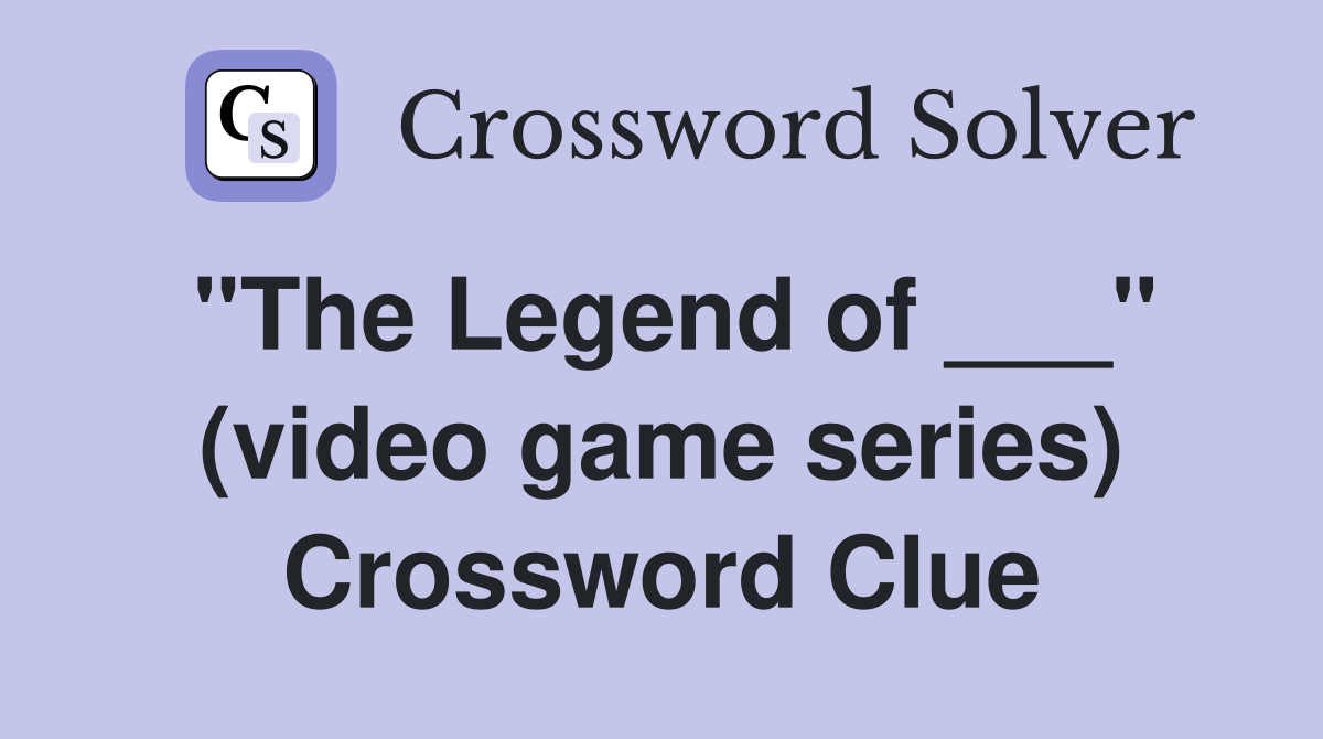 "The Legend of ___" (video game series) Crossword Clue