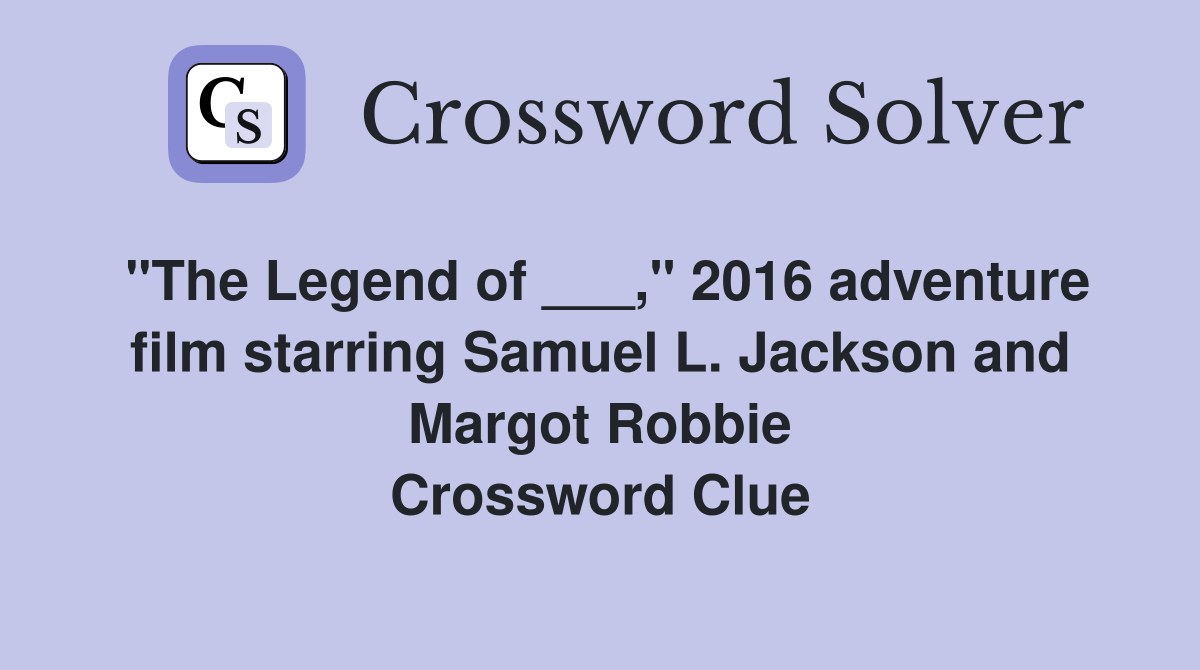 "The Legend of ___," 2016 adventure film starring Samuel L. Jackson and Margot Robbie Crossword Clue