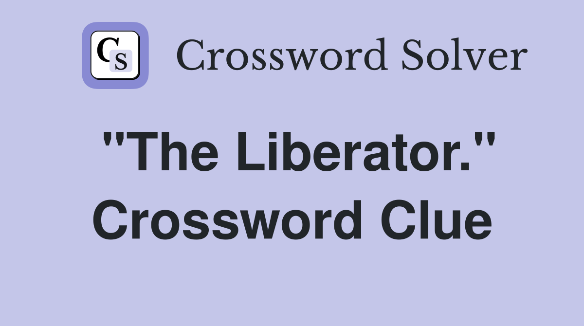 "The Liberator." Crossword Clue
