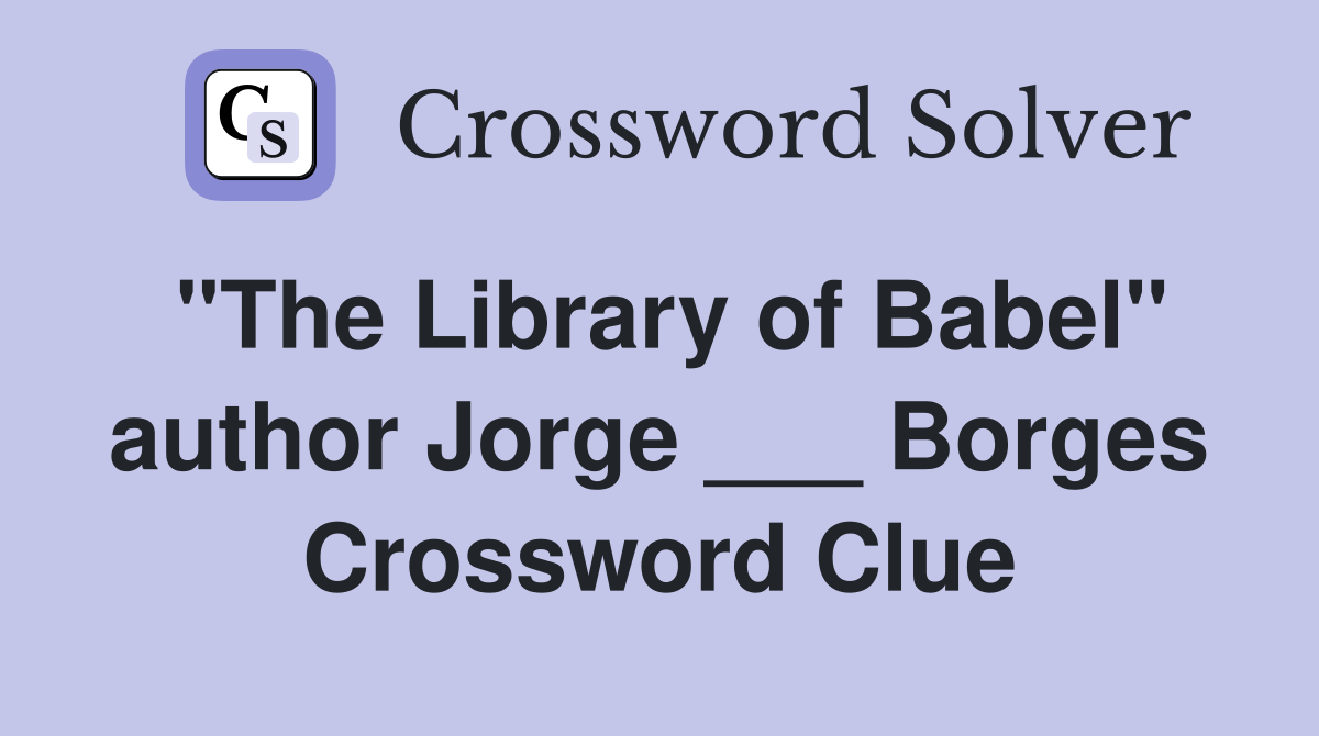 "The Library of Babel" author Jorge ___ Borges Crossword Clue