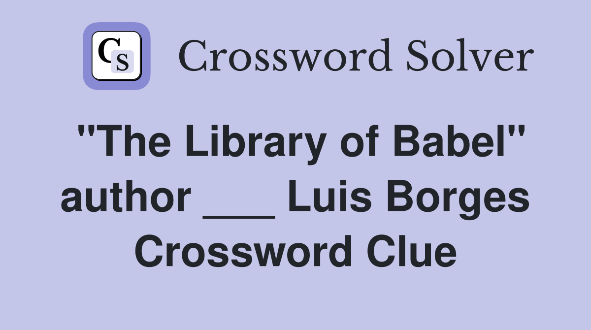 "The Library of Babel" author ___ Luis Borges Crossword Clue