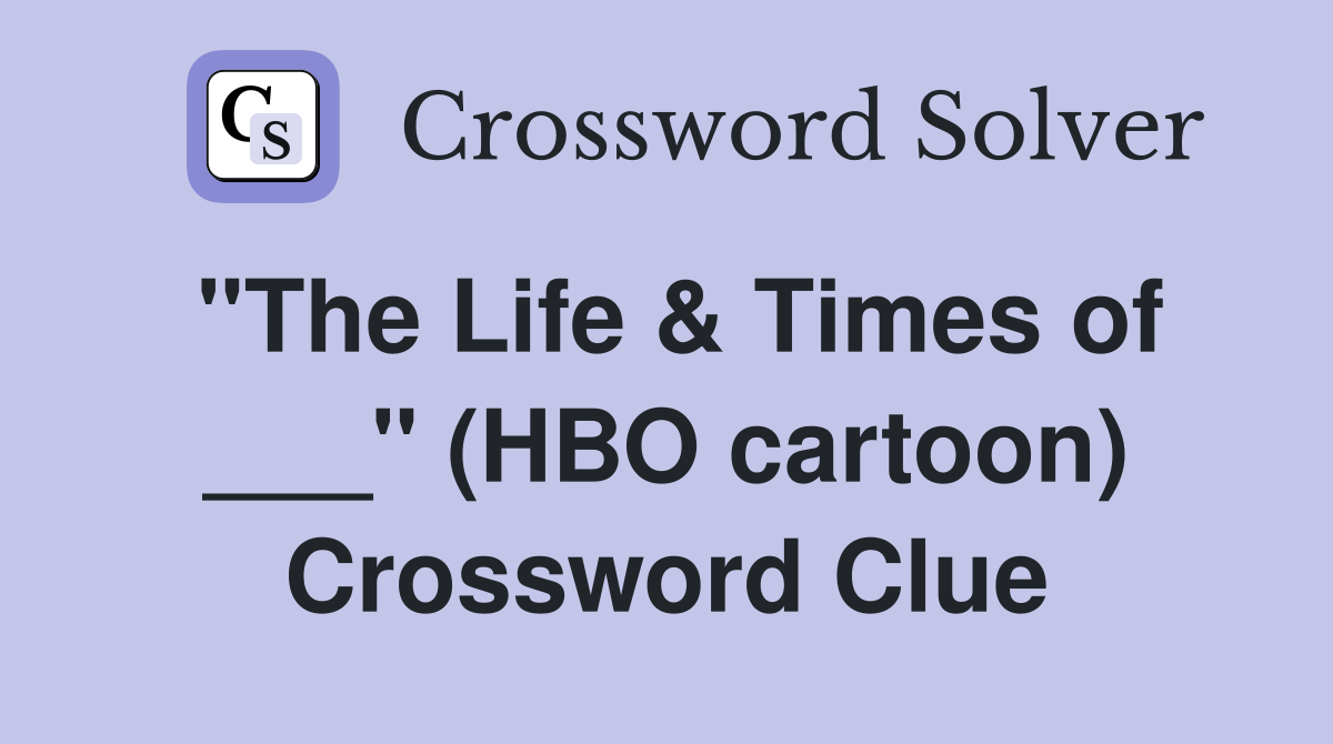 "The Life & Times of ___" (HBO cartoon) Crossword Clue