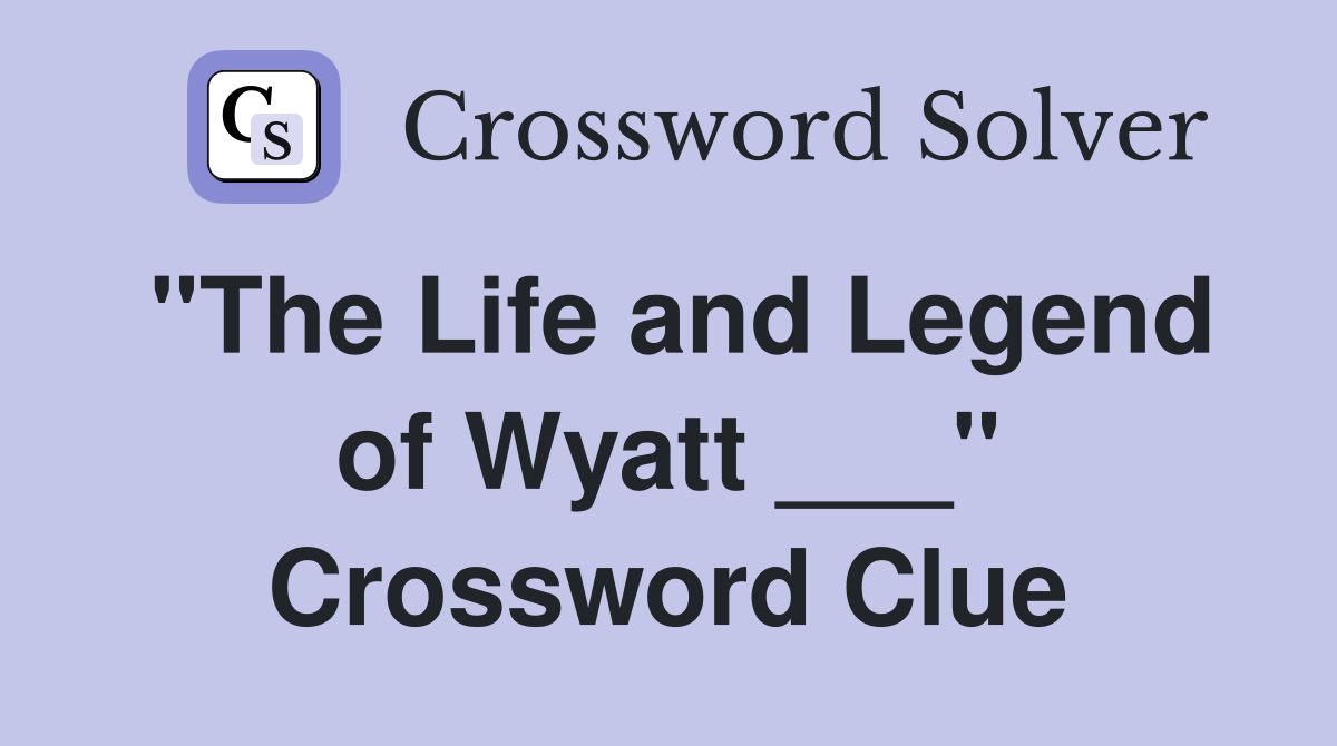 "The Life and Legend of Wyatt ___" Crossword Clue