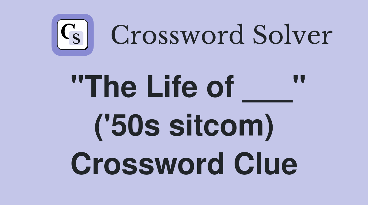 "The Life of ___" ('50s sitcom) Crossword Clue