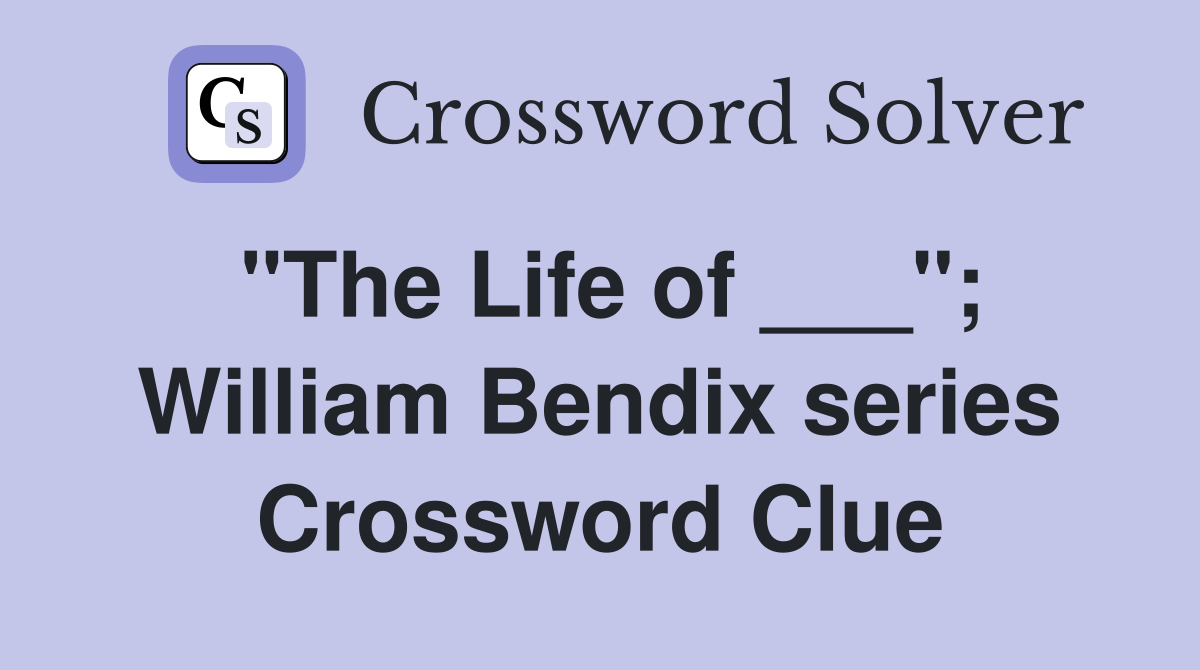 "The Life of ___"; William Bendix series Crossword Clue
