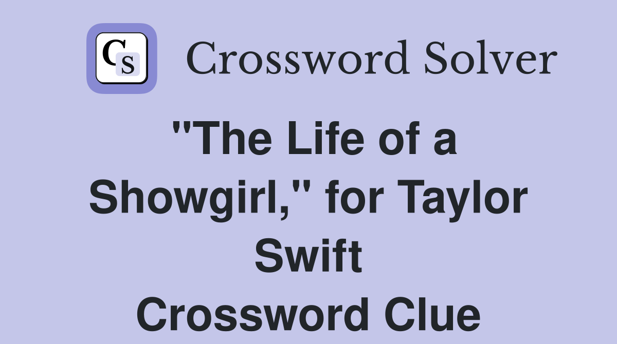 "The Life of a Showgirl," for Taylor Swift Crossword Clue