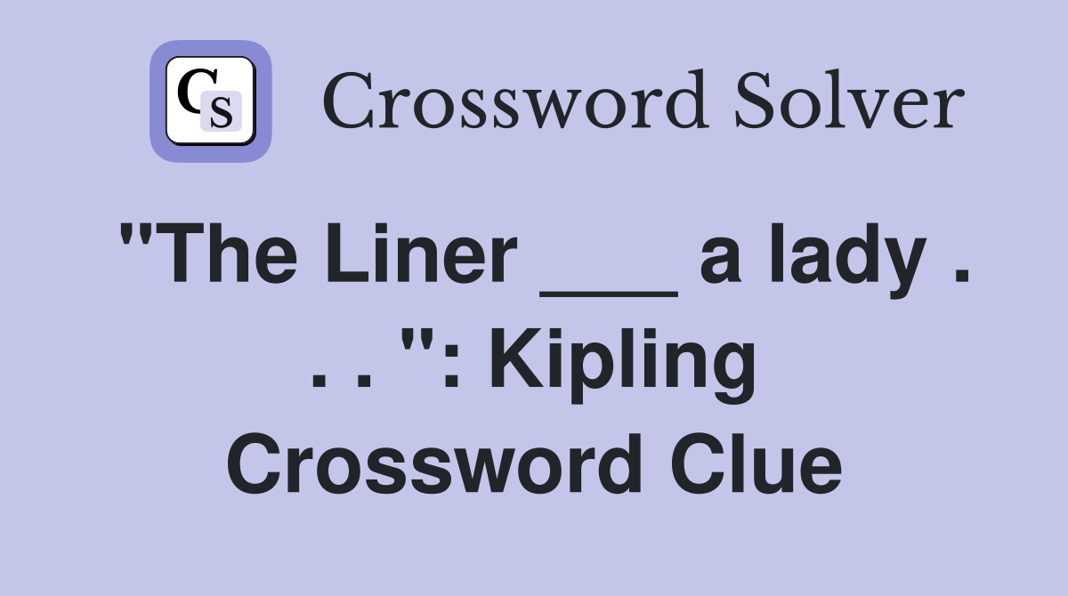 "The Liner ___ a lady . . . ": Kipling Crossword Clue