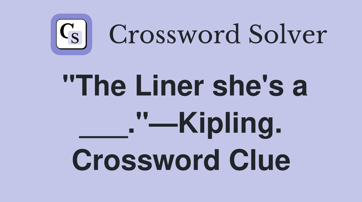 "The Liner she's a ___."—Kipling. Crossword Clue