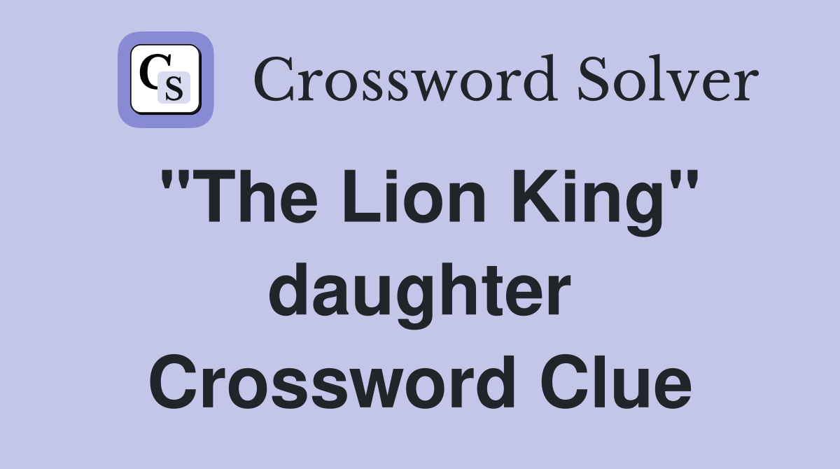"The Lion King" daughter Crossword Clue