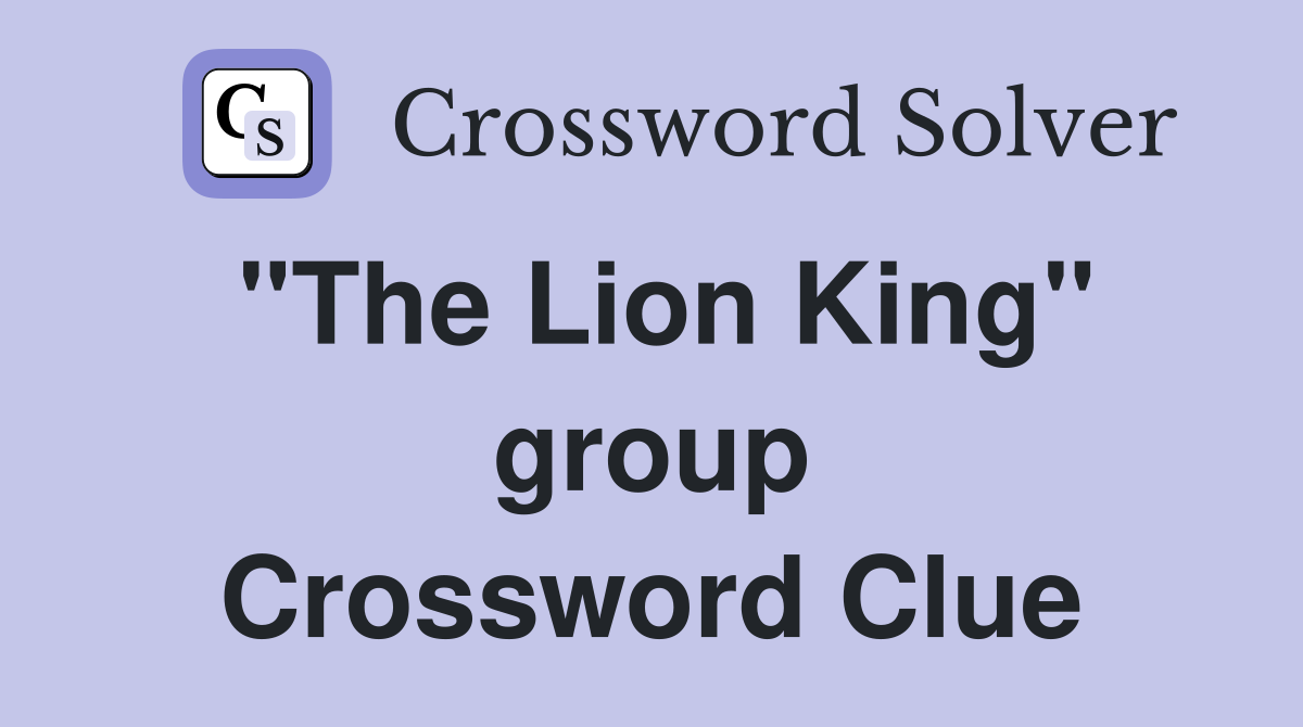 "The Lion King" group Crossword Clue