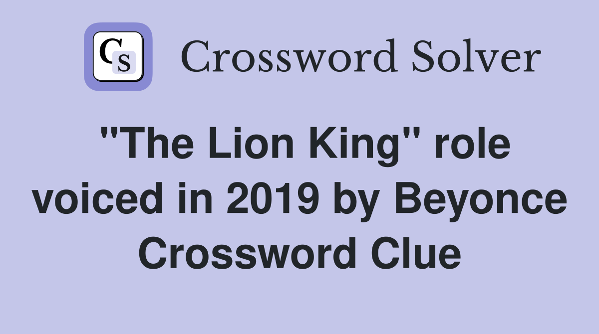 "The Lion King" role voiced in 2019 by Beyonce Crossword Clue