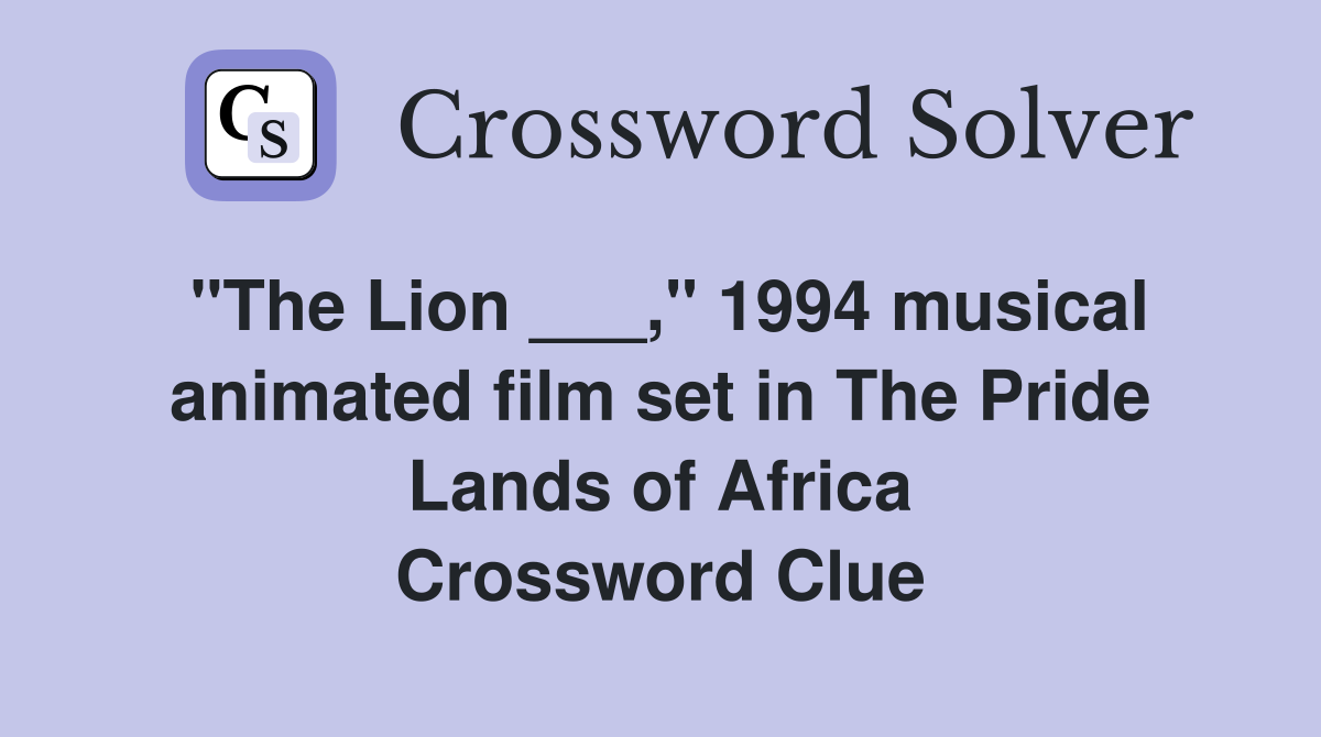 "The Lion ___," 1994 musical animated film set in The Pride Lands of Africa Crossword Clue