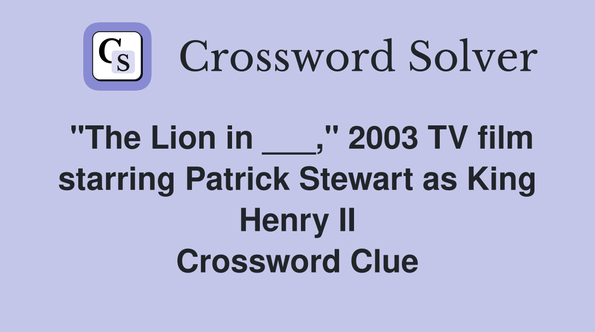 "The Lion in ___," 2003 TV film starring Patrick Stewart as King Henry II Crossword Clue