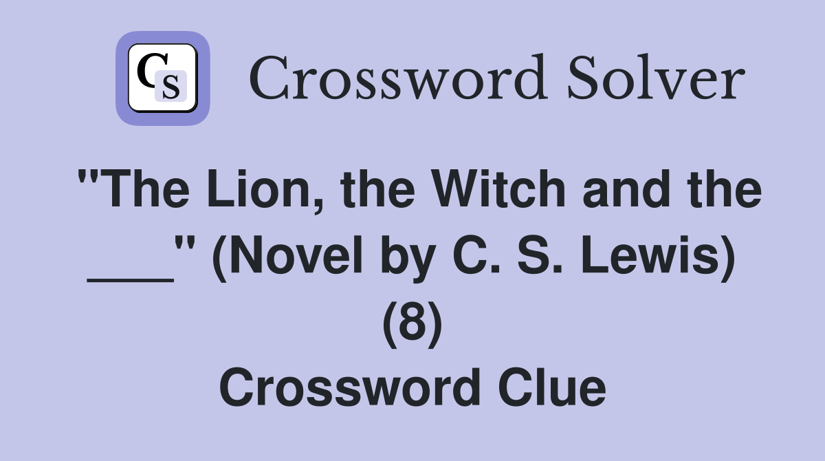 "The Lion, the Witch and the ___" (Novel by C. S. Lewis) (8) Crossword Clue