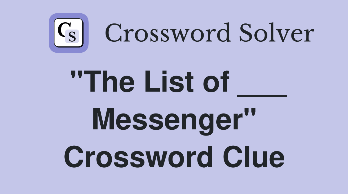 "The List of ___ Messenger" Crossword Clue