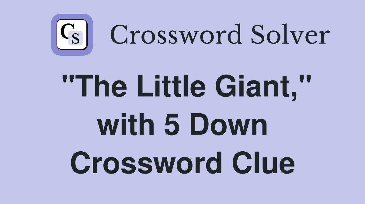 "The Little Giant," with 5 Down Crossword Clue