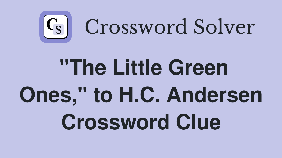 "The Little Green Ones," to H.C. Andersen Crossword Clue