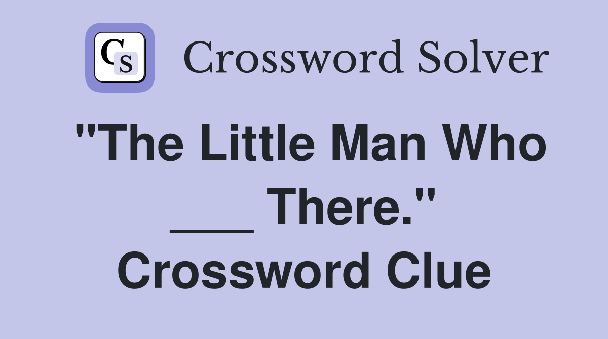 "The Little Man Who ___ There." Crossword Clue