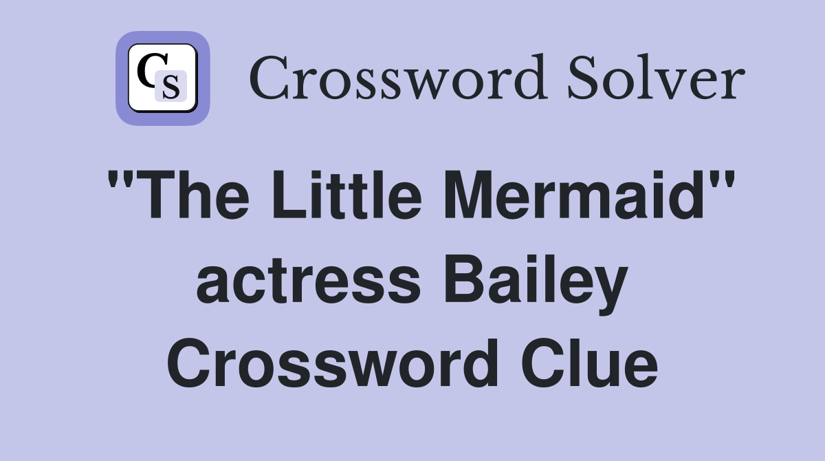 "The Little Mermaid" actress Bailey Crossword Clue