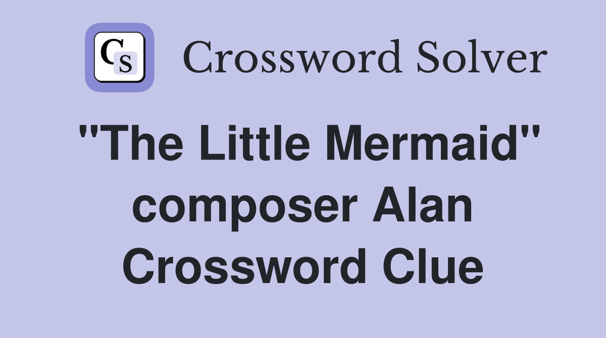 "The Little Mermaid" composer Alan Crossword Clue
