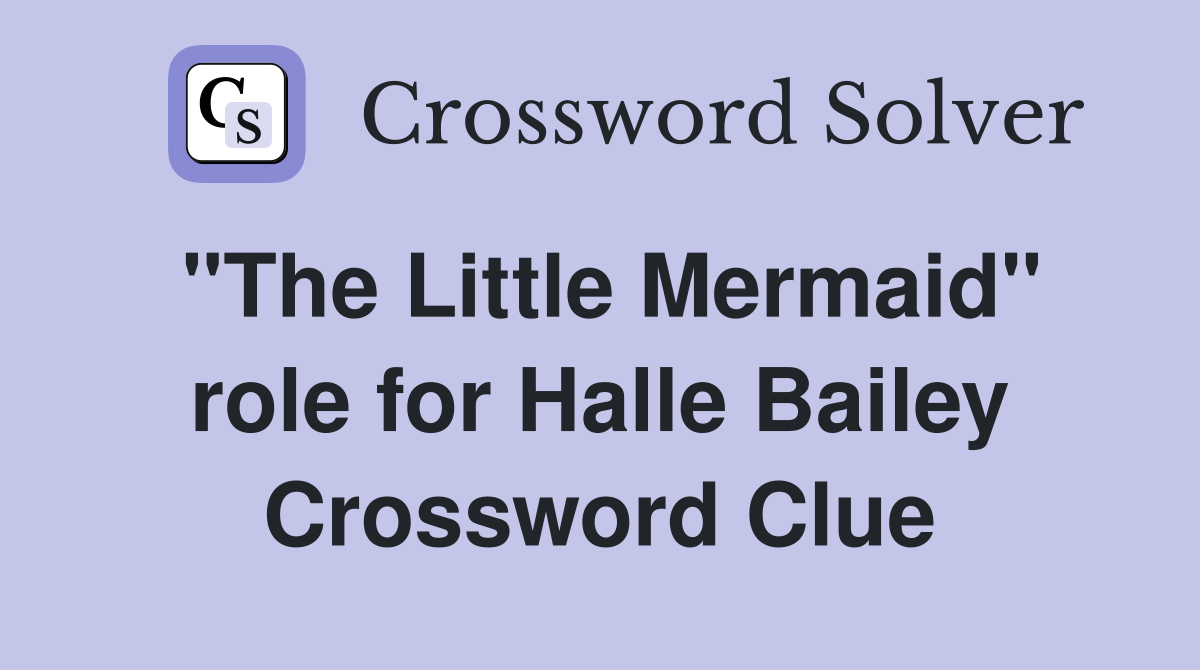"The Little Mermaid" role for Halle Bailey Crossword Clue