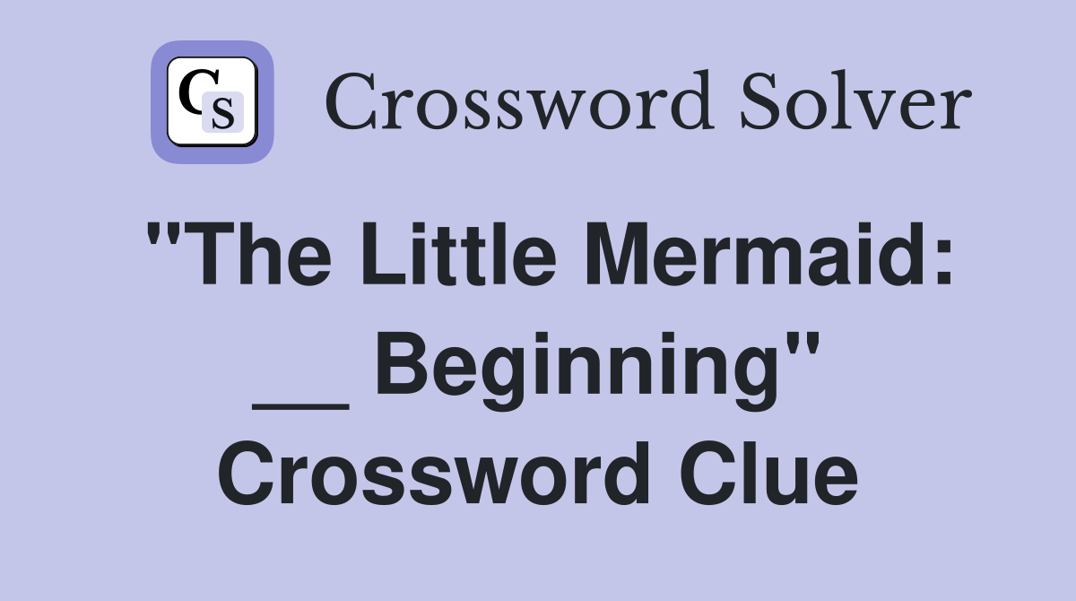 "The Little Mermaid: __ Beginning" Crossword Clue