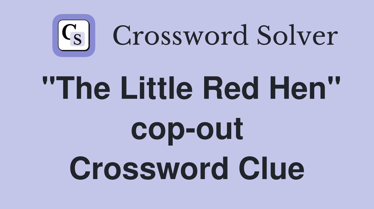 "The Little Red Hen" cop-out Crossword Clue