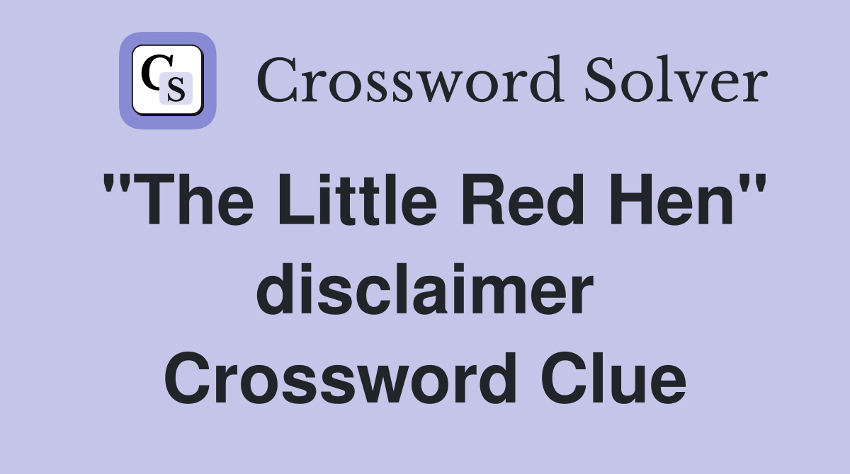 "The Little Red Hen" disclaimer Crossword Clue