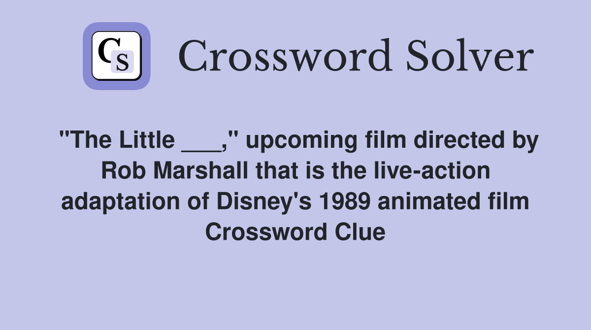 "The Little ___," upcoming film directed by Rob Marshall that is the live-action adaptation of Disney's 1989 animated film Crossword Clue