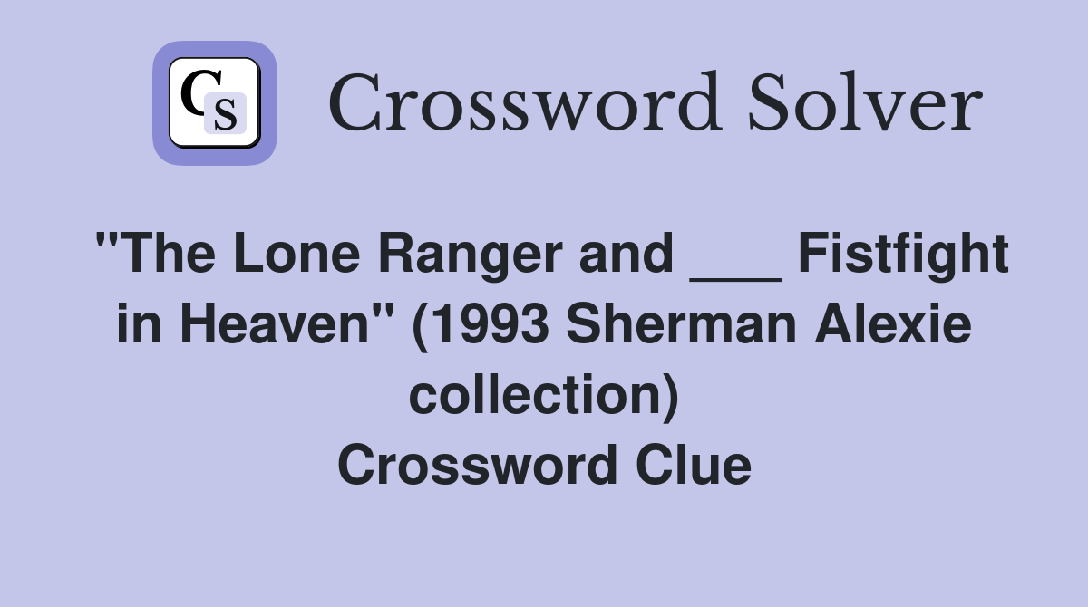 "The Lone Ranger and ___ Fistfight in Heaven" (1993 Sherman Alexie collection) Crossword Clue