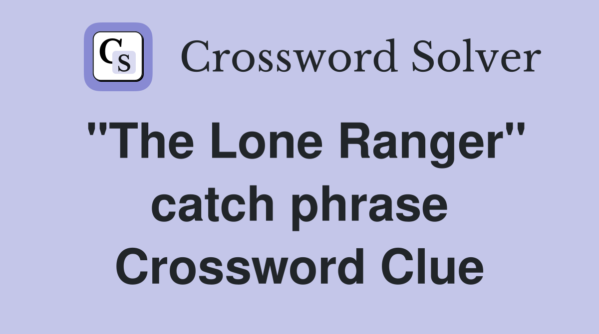 "The Lone Ranger" catch phrase Crossword Clue