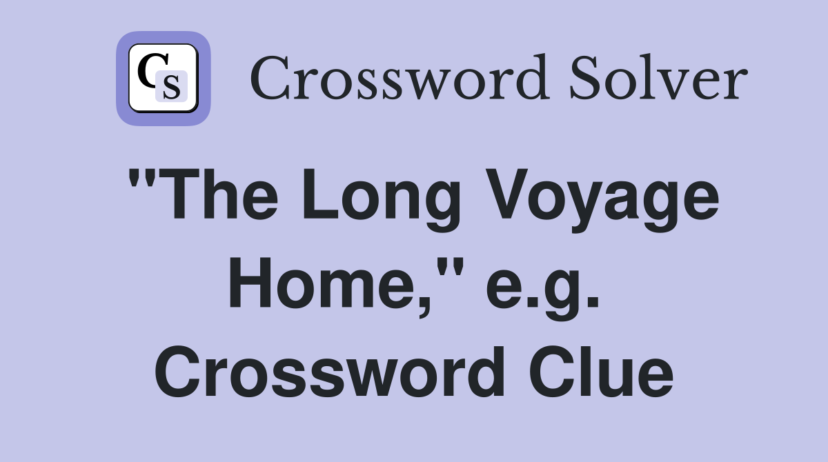 "The Long Voyage Home," e.g. Crossword Clue