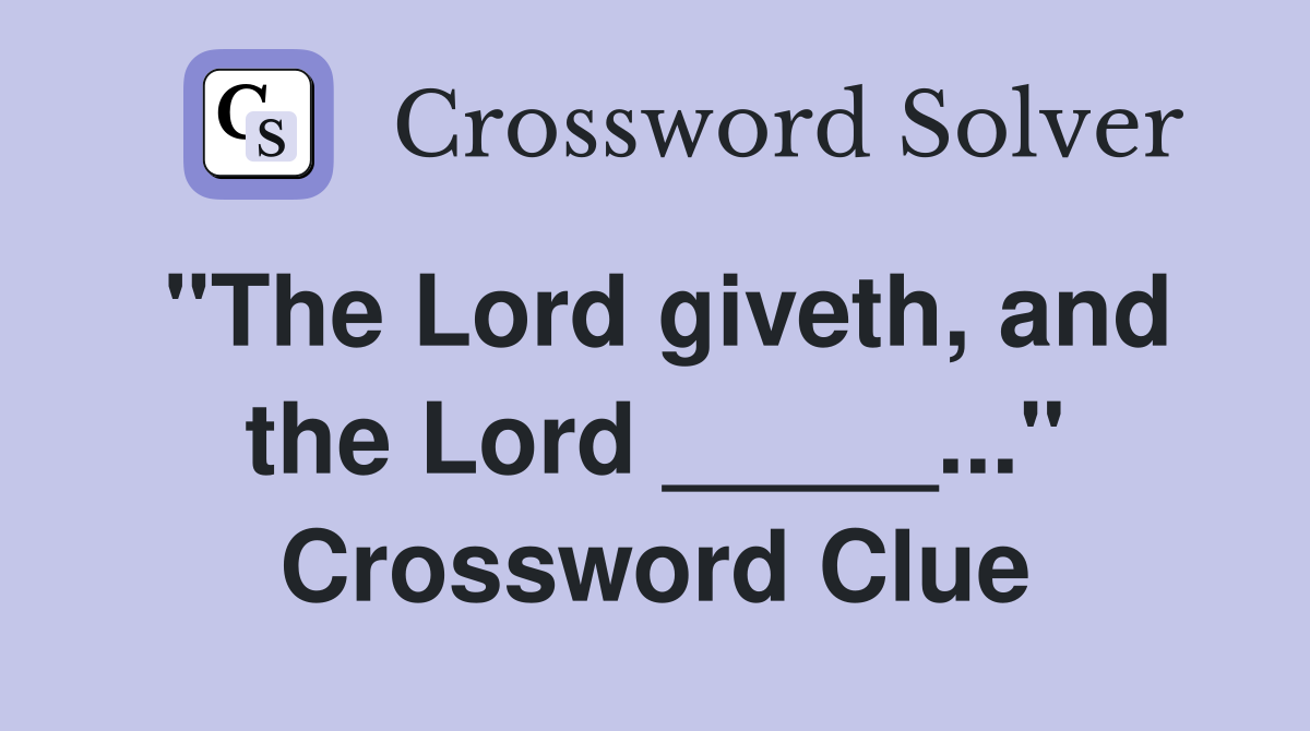 "The Lord giveth, and the Lord _____..." Crossword Clue