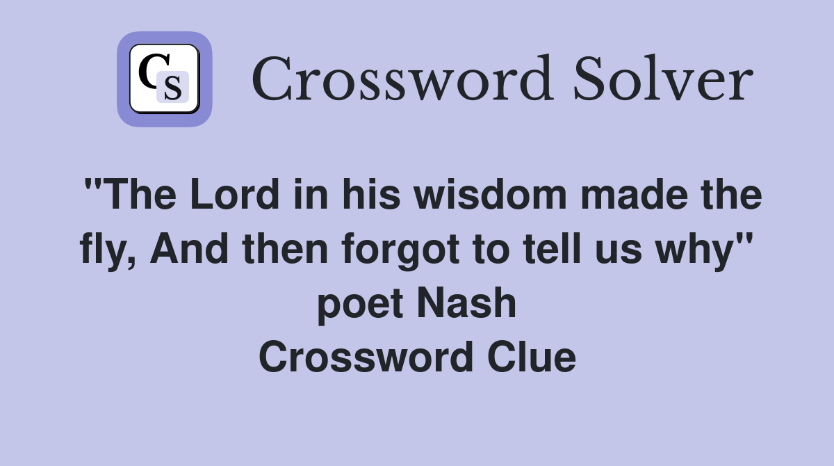 "The Lord in his wisdom made the fly, And then forgot to tell us why" poet Nash Crossword Clue