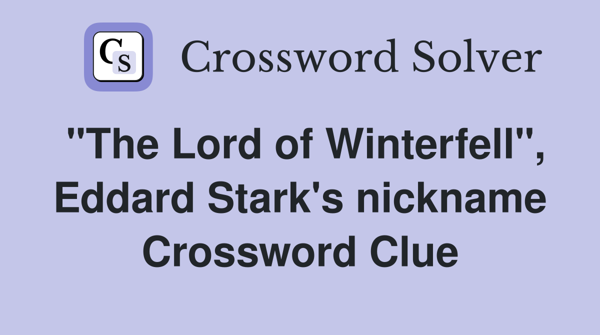 "The Lord of Winterfell", Eddard Stark's nickname Crossword Clue