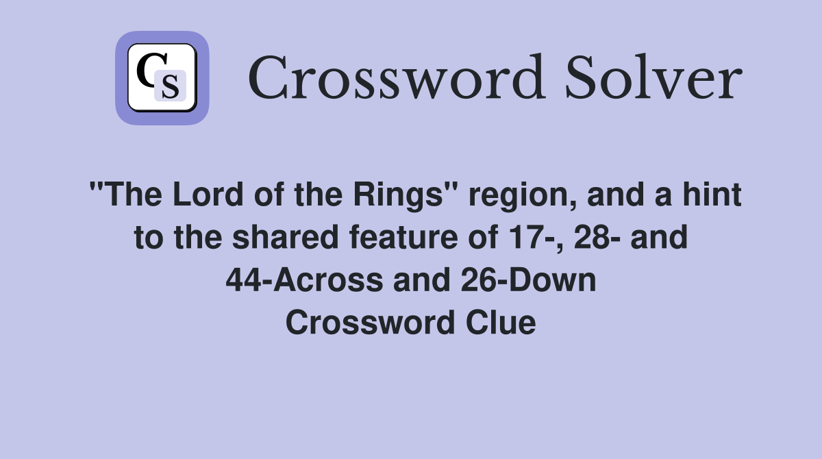 "The Lord of the Rings" region, and a hint to the shared feature of 17-, 28- and 44-Across and 26-Down Crossword Clue