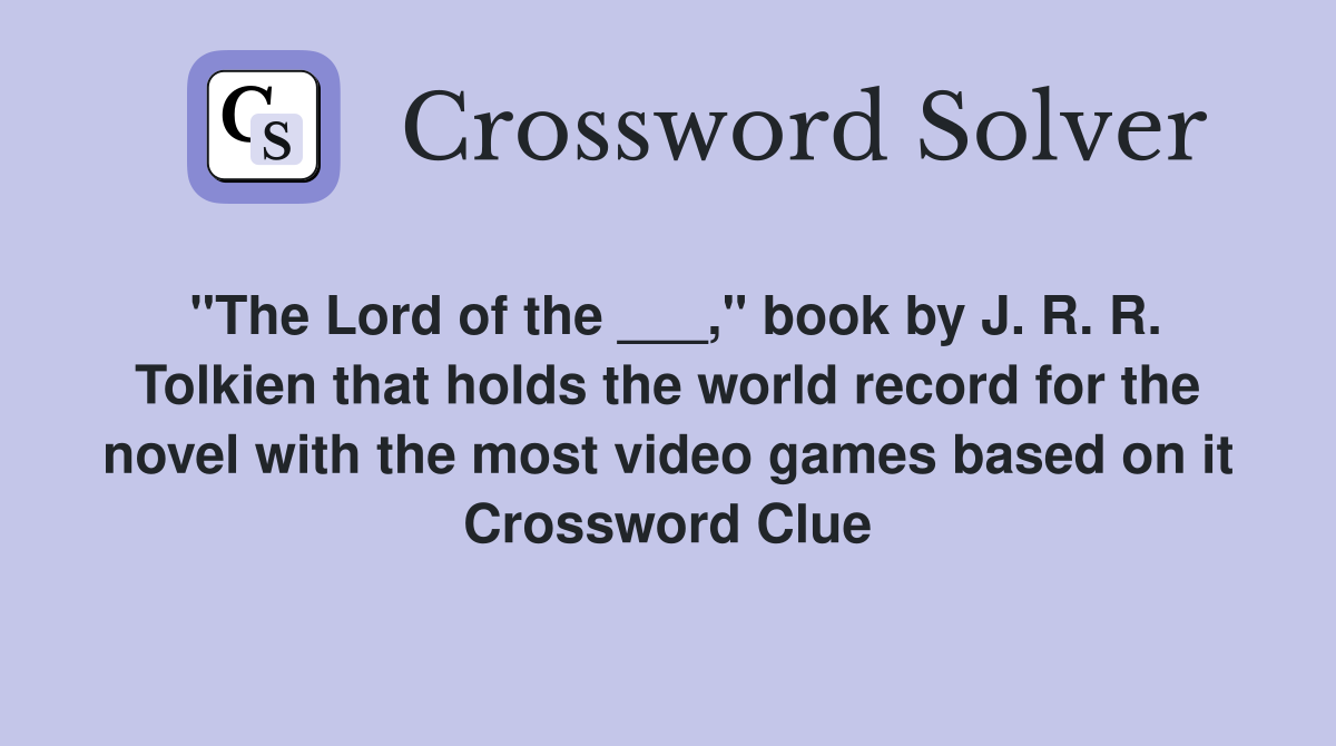"The Lord of the ___," book by J. R. R. Tolkien that holds the world record for the novel with the most video games based on it Crossword Clue