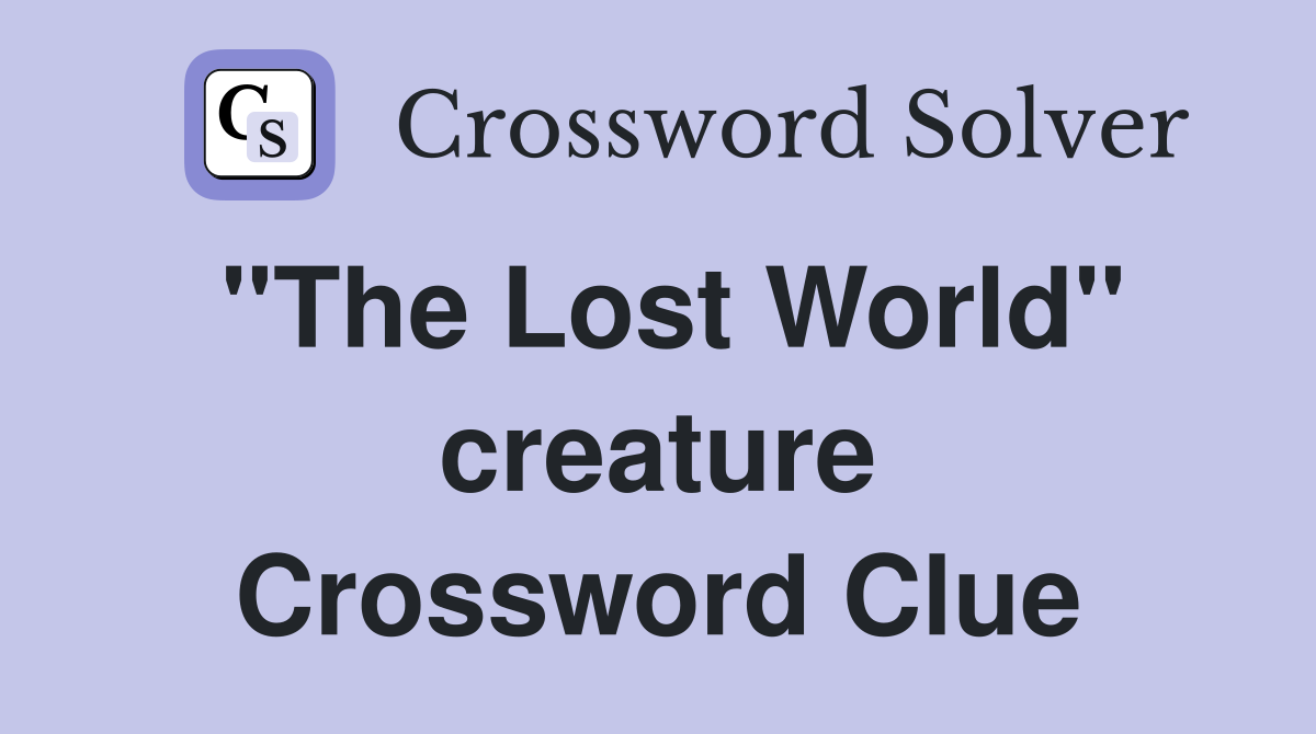 "The Lost World" creature Crossword Clue