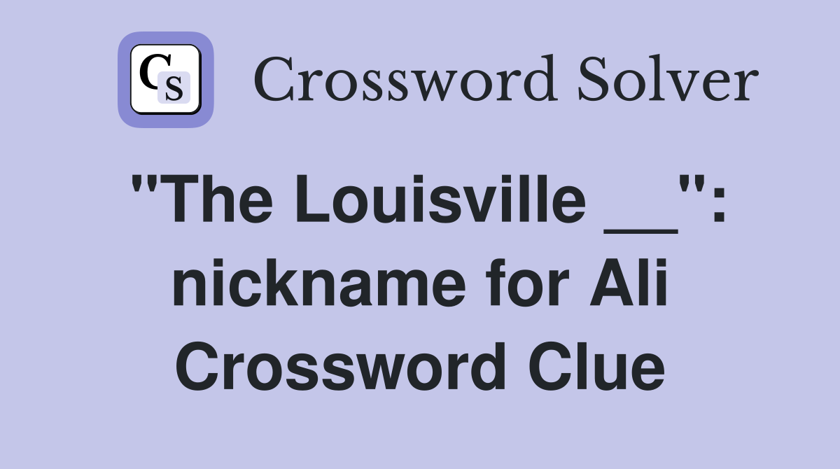 "The Louisville __": nickname for Ali Crossword Clue