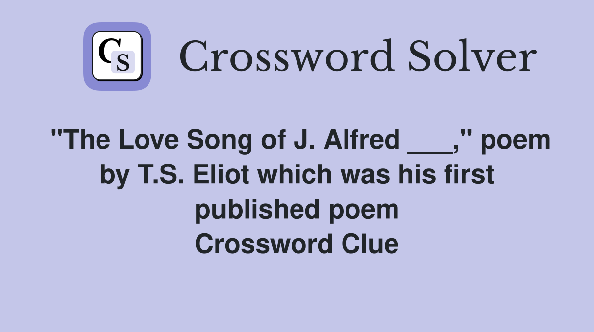 "The Love Song of J. Alfred ___," poem by T.S. Eliot which was his first published poem Crossword Clue