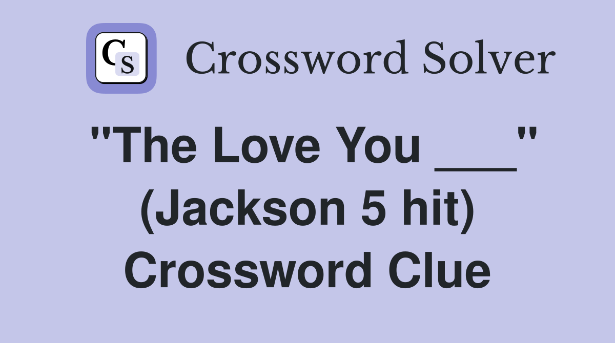 "The Love You ___" (Jackson 5 hit) Crossword Clue