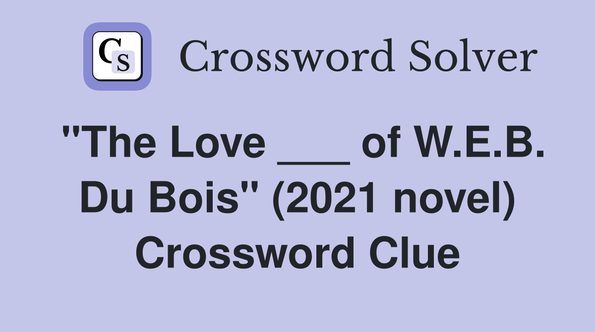 "The Love ___ of W.E.B. Du Bois" (2021 novel) Crossword Clue