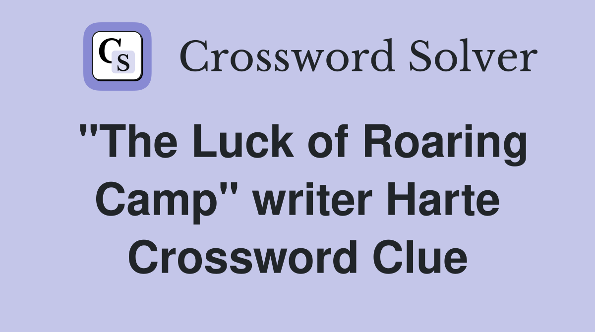 "The Luck of Roaring Camp" writer Harte Crossword Clue
