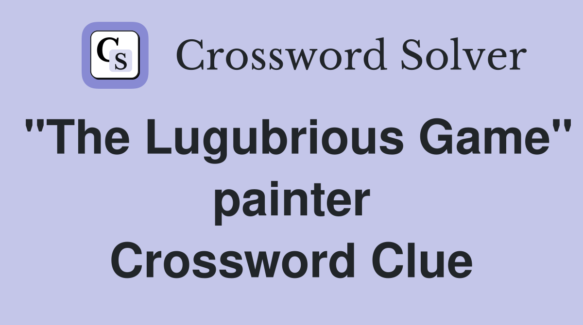"The Lugubrious Game" painter Crossword Clue