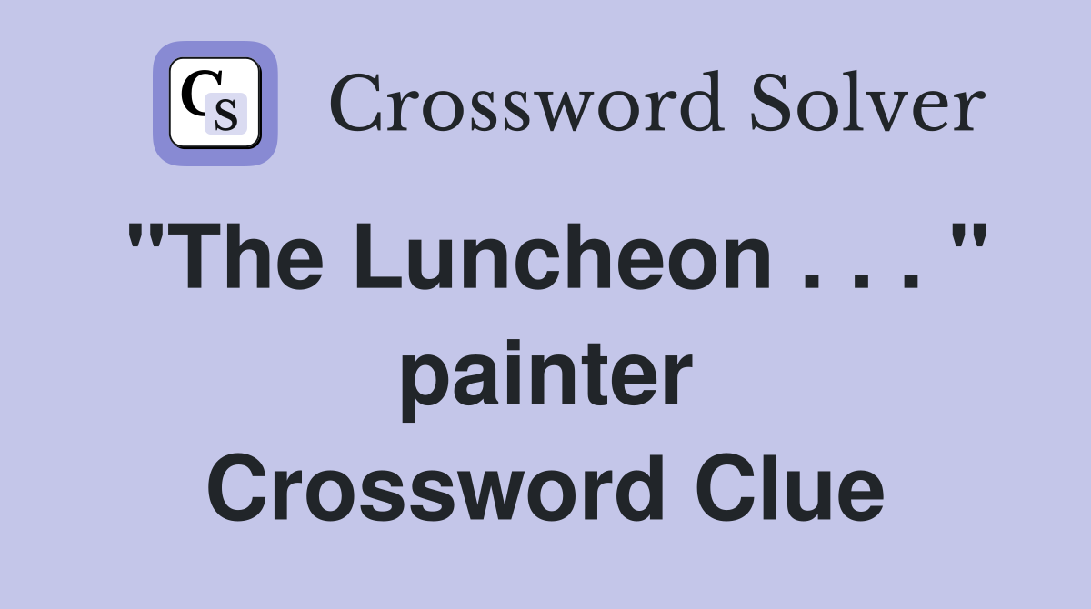 "The Luncheon . . . " painter Crossword Clue