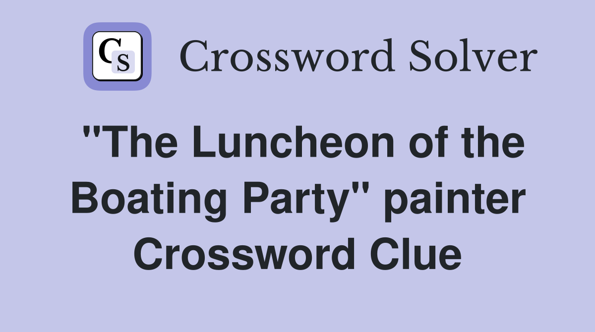 "The Luncheon of the Boating Party" painter Crossword Clue