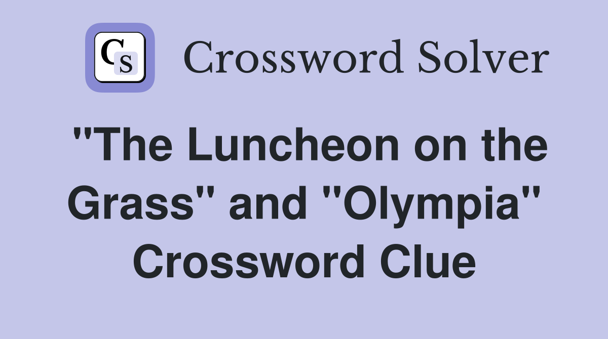 "The Luncheon on the Grass" and "Olympia" Crossword Clue